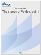 The stones of Venice. Vol. 1