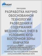 РАЗРАБОТКА НАУЧНО ОБОСНОВАННОЙ ТЕХНОЛОГИИ РАЗВЕДЕНИЯ И СОДЕРЖАНИЯ МЕДОНОСНЫХ ПЧЕЛ В УСЛОВИЯХ ЮГО-ВОСТОЧНОЙ ЗОНЫ КАМЧАТКИ
