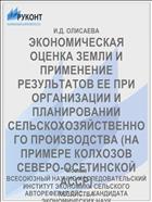 ЭКОНОМИЧЕСКАЯ ОЦЕНКА ЗЕМЛИ И ПРИМЕНЕНИЕ РЕЗУЛЬТАТОВ ЕЕ ПРИ ОРГАНИЗАЦИИ И ПЛАНИРОВАНИИ СЕЛЬСКОХОЗЯЙСТВЕННОГО ПРОИЗВОДСТВА (НА ПРИМЕРЕ КОЛХОЗОВ СЕВЕРО-ОСЕТИНСКОЙ АССР)
