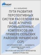 ПУТИ РАЗВИТИЯ ПЕРСПЕКТИВНЫХ СИСТЕМ РАССЕЛЕНИЯ НА БАЗЕ АГРАРНО-ПРОМЫШЛЕННЫХ КОМПЛЕКСОВ (НА ПРИМЕРЕ СЕЛЬСКИХ РАЙОНОВ УКРАИНСКОЙ ССР)