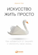 Искусство жить просто. Как избавиться от лишнего и обогатить свою жизнь