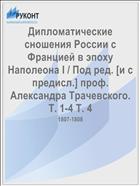 Дипломатические сношения России с Францией в эпоху Наполеона I / Под ред. [и с предисл.] проф. Александра Трачевского. Т. 1-4 Т. 4