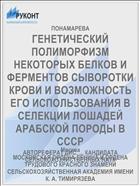 ГЕНЕТИЧЕСКИЙ ПОЛИМОРФИЗМ НЕКОТОРЫХ БЕЛКОВ И ФЕРМЕНТОВ СЫВОРОТКИ КРОВИ И ВОЗМОЖНОСТЬ ЕГО ИСПОЛЬЗОВАНИЯ В СЕЛЕКЦИИ ЛОШАДЕЙ АРАБСКОЙ ПОРОДЫ В СССР
