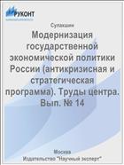 Модернизация государственной экономической политики России (антикризисная и стратегическая программа). Труды центра. Вып. № 14