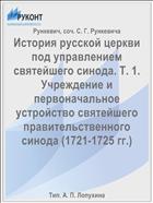 История русской церкви под управлением святейшего синода. Т. 1. Учреждение и первоначальное устройство святейшего правительственного синода (1721-1725 гг.)