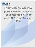Отчеты Мальцовского промышленно-торгового товарищества. С 14-го сент. 1875 г. по 1-е апр. 1883 г.