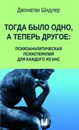 Тогда было одно, а теперь другое: психоаналитическая психотерапия для каждого из нас