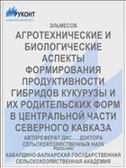 АГРОТЕХНИЧЕСКИЕ И БИОЛОГИЧЕСКИЕ АСПЕКТЫ ФОРМИРОВАНИЯ ПРОДУКТИВНОСТИ ГИБРИДОВ КУКУРУЗЫ И ИХ РОДИТЕЛЬСКИХ ФОРМ В ЦЕНТРАЛЬНОЙ ЧАСТИ СЕВЕРНОГО КАВКАЗА
