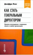 Как стать генеральным директором. Правила восхождения к вершинам власти в любой организации