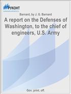 A report on the Defenses of Washington, to the chief of engineers, U.S. Army