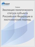 Эволюция политического статуса субъекта Российской Федерации в постсоветский период.