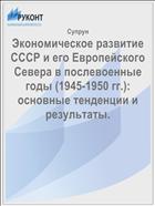Экономическое развитие СССР и его Европейского Севера в послевоенные годы (1945-1950 гг.): основные тенденции и результаты.