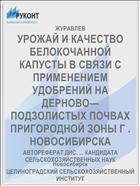 УРОЖАЙ И КАЧЕСТВО БЕЛОКОЧАННОЙ КАПУСТЫ В СВЯЗИ С ПРИМЕНЕНИЕМ УДОБРЕНИЙ НА ДЕРНОВО—ПОДЗОЛИСТЫХ ПОЧВАХ ПРИГОРОДНОЙ ЗОНЫ Г . НОВОСИБИРСКА