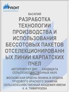РАЗРАБОТКА ТЕХНОЛОГИИ ПРОИЗВОДСТВА И ИСПОЛЬЗОВАНИЯ БЕССОТОВЫХ ПАКЕТОВ ОТСЕЛЕКЦИОНИРОВАННЫХ ЛИНИИ КАРПАТСКИХ ПЧЕЛ