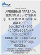 АРЕНДНАЯ ПЛАТА ЗА ЗЕМЛЮ И ВЫКУПНАЯ ЦЕНА ЗЕМЛИ В СИСТЕМЕ ФАКТОРОВ ЭФФЕКТИВНОГО ИСПОЛЬЗОВАНИЯ ГОРОДСКОЙ СОБСТВЕННОСТИ (НА ПРИМЕРЕ ГОРОДА МОСКВЫ)