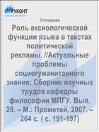 Роль аксиологической функции языка в текстах политической рекламы. //Актуальные проблемы социогуманитарного знания: Сборник научных трудов кафедры философии МПГУ. Вып. 28. – М.: Прометей, 2007. – 264 с. ( с. 191-197)