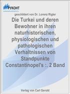 Die Turkei und deren Bewohner in ihren naturhistorischen, physiologischen und pathologischen Verhaltnissen von Standpunkte Constantinopel's :. 2 Band