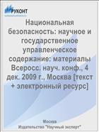 Национальная безопасность: научное и государственное управленческое содержание: материалы Всеросс. науч. конф., 4 дек. 2009 г., Москва [текст + электронный ресурс]  