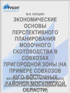 ЭКОНОМИЧЕСКИЕ ОСНОВЫ ПЕРСПЕКТИВНОГО ПЛАНИРОВАНИЯ МОЛОЧНОГО СКОТОВОДСТВА В СОВХОЗАХ ПРИГОРОДНОЙ ЗОНЫ (НА ПРИМЕРЕ СОВХОЗОВ ЮГО-ВОСТОЧНЫХ РАЙОНОВ МОСКОВСКОЙ ОБЛАСТИ)