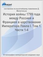 История войны 1799 года между Россией и Францией в царствование Императора Павла I. Том 1. Части 1-4