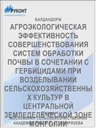 АГРОЭКОЛОГИЧЕСКАЯ ЭФФЕКТИВНОСТЬ СОВЕРШЕНСТВОВАНИЯ СИСТЕМ ОБРАБОТКИ ПОЧВЫ В СОЧЕТАНИИ С ГЕРБИЦИДАМИ ПРИ ВОЗДЕЛЫВАНИИ СЕЛЬСКОХОЗЯЙСТВЕННЫХ КУЛЬТУР В ЦЕНТРАЛЬНОЙ ЗЕМЛЕДЕЛЬЧЕСКОЙ ЗОНЕ МОНГОЛИИ