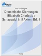 Dramatische Dichtungen Elisabeth Charlotte : Schauspiel in 5 Akten. Bd. 1