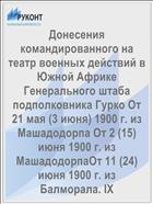 Донесения командированного на театр военных действий в Южной Африке Генерального штаба подполковника Гурко От 21 мая (3 июня) 1900 г. из Машадодорпа От 2 (15) июня 1900 г. из МашадодорпаОт 11 (24) июня 1900 г. из Балморала. IX