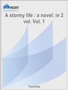 A stormy life : a novel: in 2 vol. Vol. 1