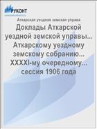 Доклады Аткарской уездной земской управы... Аткарскому уездному земскому собранию... XXXXI-му очередному... сессия 1906 года