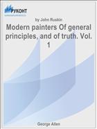 Modern painters Of general principles, and of truth. Vol. 1