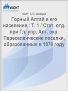 Горный Алтай и его население : Т. 1 / Стат. отд. при Гл. упр. Алт. окр. Переселенческие поселки, образованные в 1878 году