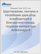 Царствование, кончина и погребение царя-отца, освободителя и благодетеля народа, государя императора Александра II