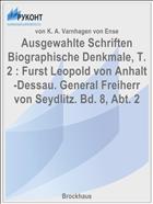 Ausgewahlte Schriften Biographische Denkmale, T. 2 : Furst Leopold von Anhalt-Dessau. General Freiherr von Seydlitz. Bd. 8, Abt. 2