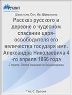 Рассказ русского в деревне о чудесном спасении царя-освободителя его величества государя имп. Александра Николаевича 4-го апреля 1866 года