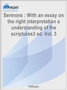 Sermons : With an essay on the right interpretation a understanding of the scriptures3 ed. Vol. 3