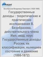 Государственные доходы : теоретические и практические исследования В. Безобразова, действительнаго члена Имп. акад. наук Государственные доходы России, их классификация, нынешнее состояние и движение (1866-1872)