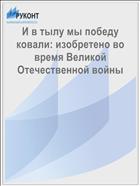 И в тылу мы победу ковали: изобретено во время Великой Отечественной войны 