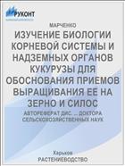 ИЗУЧЕНИЕ БИОЛОГИИ КОРНЕВОЙ СИСТЕМЫ И НАДЗЕМНЫХ ОРГАНОВ КУКУРУЗЫ ДЛЯ ОБОСНОВАНИЯ ПРИЕМОВ ВЫРАЩИВАНИЯ ЕЕ НА ЗЕРНО И СИЛОС