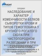 НАСЛЕДОВАНИЕ И ХАРАКТЕР ИЗМЕНЧИВОСТИ БЕЛКОВ СЫВОРОТКИ КРОВИ И ТИПОВ ГЕМОГЛОБИНА У КРУПНОГО РОГАТОГО СКОТА ПРИ ЧИСТОПОРОДНОМ РАЗВЕДЕНИИ И ПРИ СКРЕЩИВАНИИ