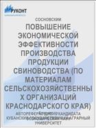 ПОВЫШЕНИЕ ЭКОНОМИЧЕСКОЙ ЭФФЕКТИВНОСТИ ПРОИЗВОДСТВА ПРОДУКЦИИ СВИНОВОДСТВА (ПО МАТЕРИАЛАМ СЕЛЬСКОХОЗЯЙСТВЕННЫХ ОРГАНИЗАЦИЙ КРАСНОДАРСКОГО КРАЯ)