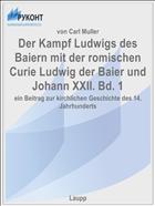 Der Kampf Ludwigs des Baiern mit der romischen Curie Ludwig der Baier und Johann XXII. Bd. 1