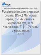 Руководство для мировых судей / [Соч.] Магистра прав, с.-п.-б. столич. мирового судьи Н. Неклюдова. Т. [1]- Уставы о наказаниях